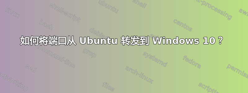 如何将端口从 Ubuntu 转发到 Windows 10？