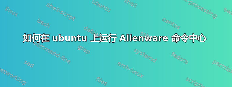 如何在 ubuntu 上运行 Alienware 命令中心