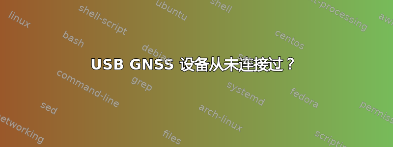 USB GNSS 设备从未连接过？