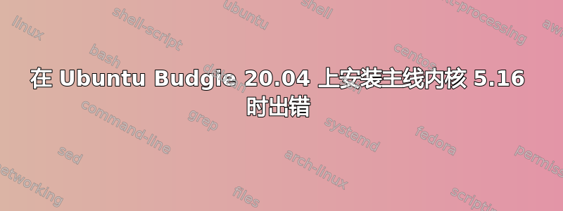 在 Ubuntu Budgie 20.04 上安装主线内核 5.16 时出错