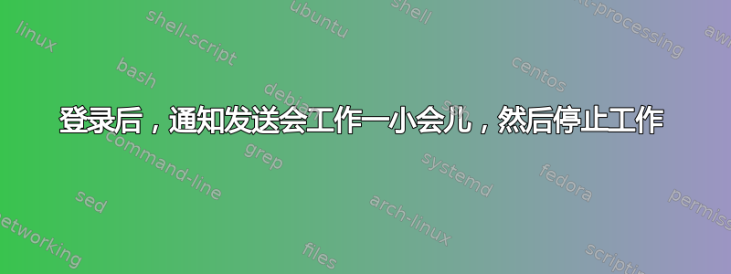 登录后，通知发送会工作一小会儿，然后停止工作