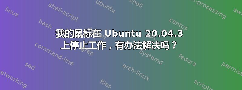 我的鼠标在 Ubuntu 20.04.3 上停止工作，有办法解决吗？