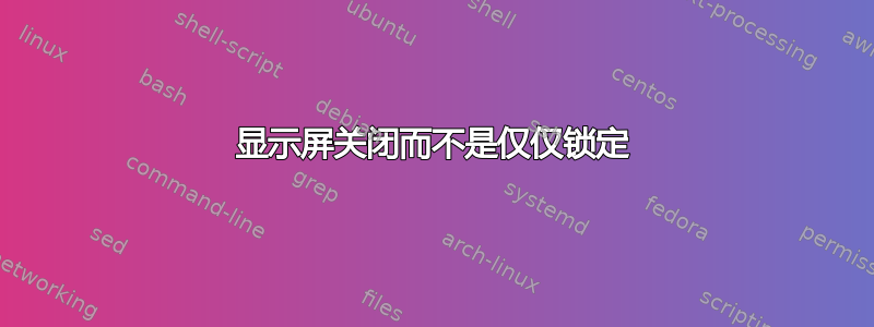 显示屏关闭而不是仅仅锁定