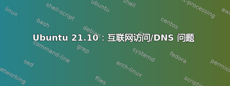 Ubuntu 21.10：互联网访问/DNS 问题