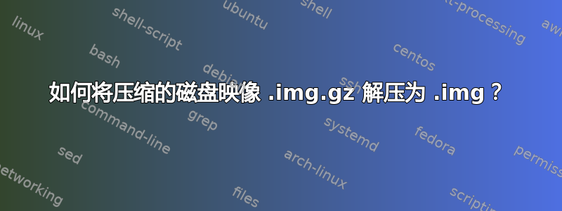 如何将压缩的磁盘映像 .img.gz 解压为 .img？