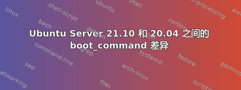 Ubuntu Server 21.10 和 20.04 之间的 boot_command 差异