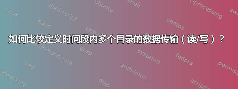 如何比较定义时间段内多个目录的数据传输（读/写）？