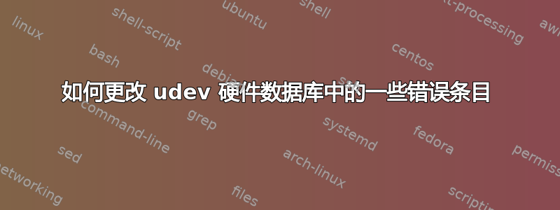 如何更改 udev 硬件数据库中的一些错误条目