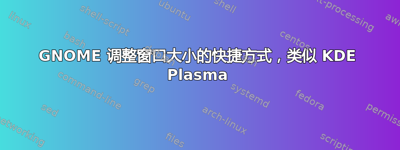 GNOME 调整窗口大小的快捷方式，类似 KDE Plasma