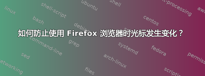 如何防止使用 Firefox 浏览器时光标发生变化？