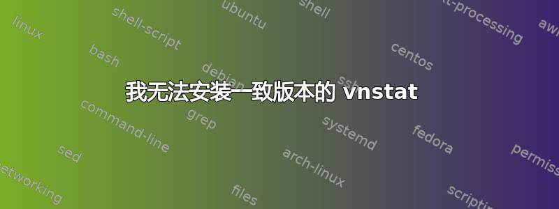 我无法安装一致版本的 vnstat 