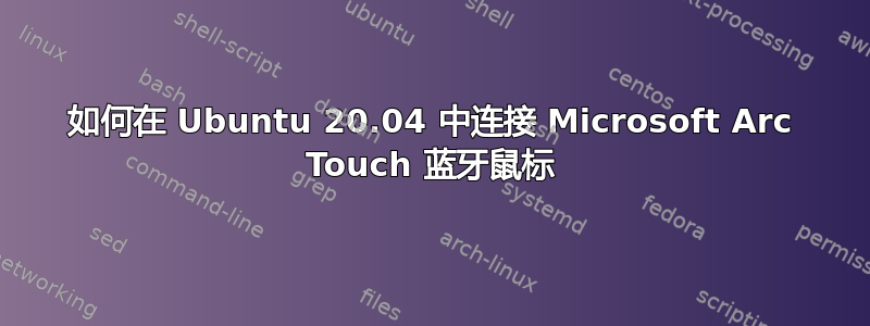 如何在 Ubuntu 20.04 中连接 Microsoft Arc Touch 蓝牙鼠标