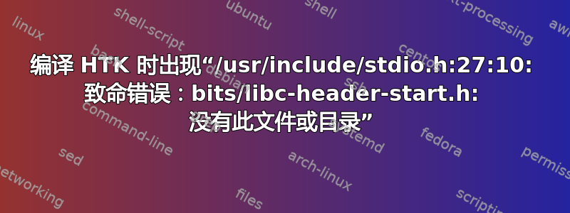 编译 HTK 时出现“/usr/include/stdio.h:27:10: 致命错误：bits/libc-header-start.h: 没有此文件或目录”