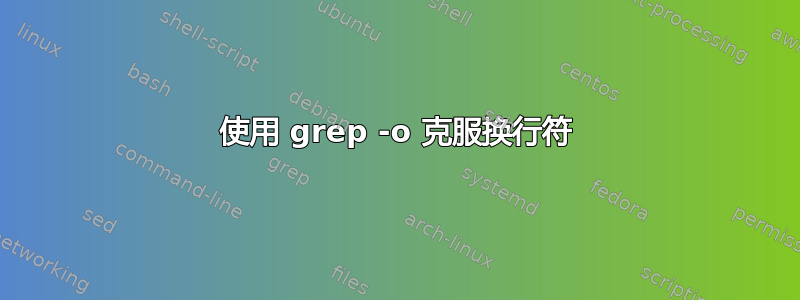 使用 grep -o 克服换行符