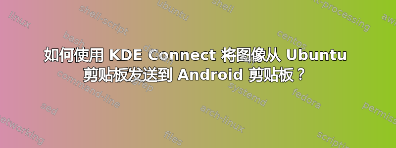 如何使用 KDE Con​​nect 将图像从 Ubuntu 剪贴板发送到 Android 剪贴板？