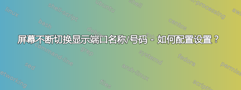 屏幕不断切换显示端口名称/号码 - 如何配置设置？