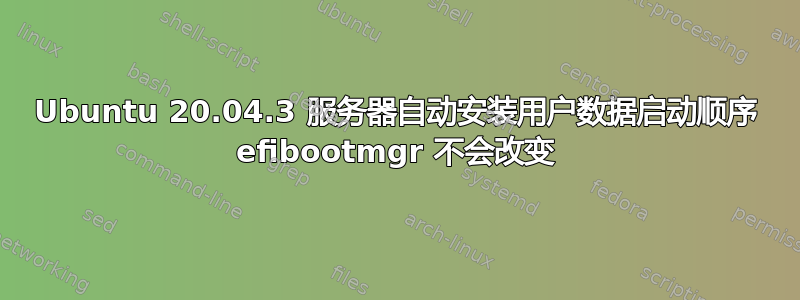 Ubuntu 20.04.3 服务器自动安装用户数据启动顺序 efibootmgr 不会改变