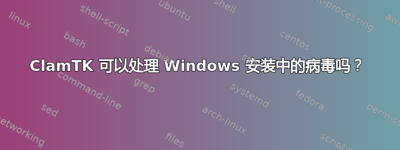 ClamTK 可以处理 Windows 安装中的病毒吗？