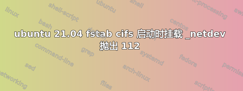 ubuntu 21.04 fstab cifs 启动时挂载 _netdev 抛出 112