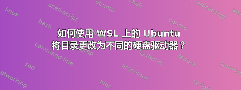 如何使用 WSL 上的 Ubuntu 将目录更改为不同的硬盘驱动器？