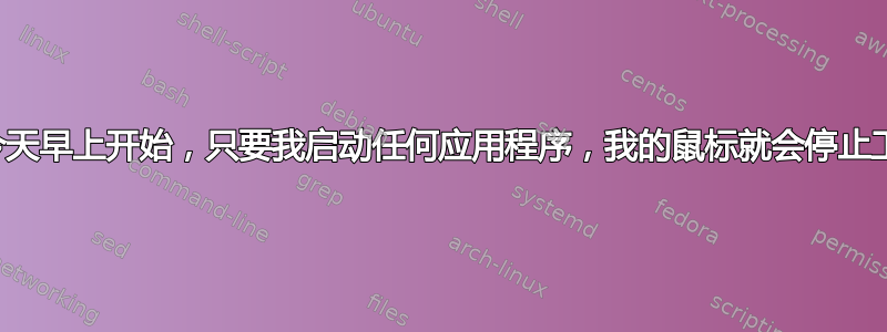 从今天早上开始，只要我启动任何应用程序，我的鼠标就会停止工作