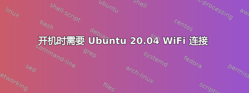 开机时需要 Ubuntu 20.04 WiFi 连接