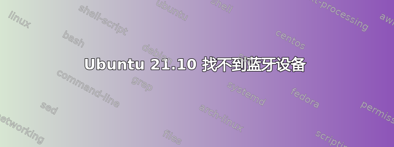 Ubuntu 21.10 找不到蓝牙设备