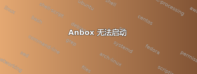 Anbox 无法启动