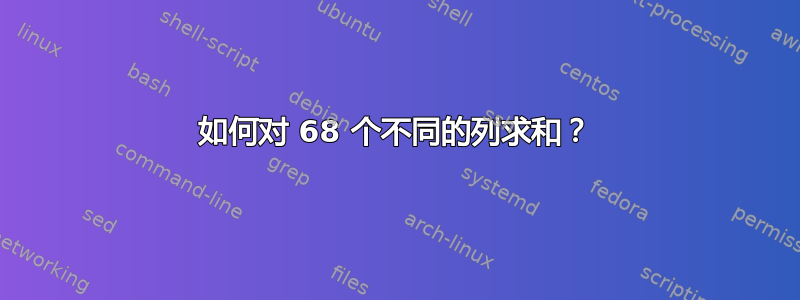 如何对 68 个不同的列求和？