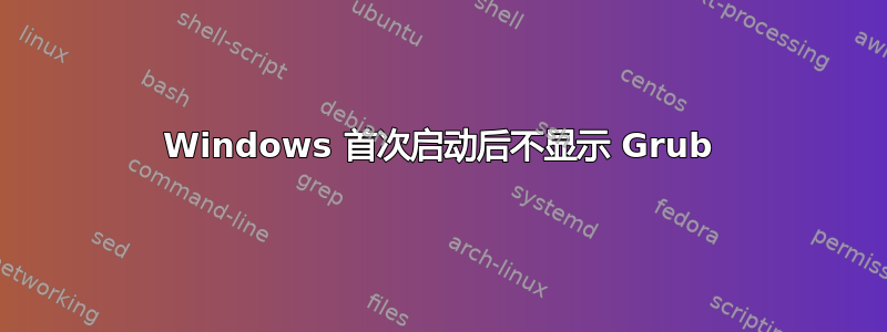 Windows 首次启动后不显示 Grub