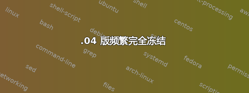 20.04 版频繁完全冻结