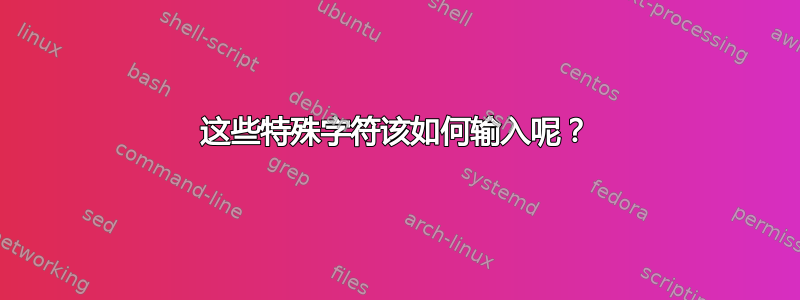 这些特殊字符该如何输入呢？