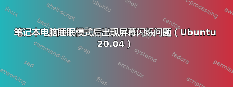 笔记本电脑睡眠模式后出现屏幕闪烁问题（Ubuntu 20.04）