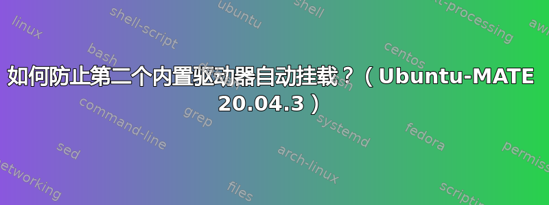 如何防止第二个内置驱动器自动挂载？（Ubuntu-MATE 20.04.3）