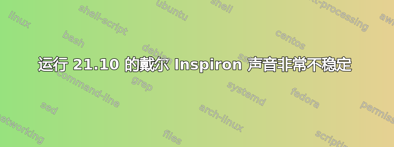 运行 21.10 的戴尔 Inspiron 声音非常不稳定