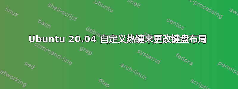 Ubuntu 20.04 自定义热键来更改键盘布局