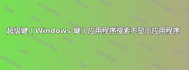 超级键（Windows 键）应用程序搜索不显示应用程序