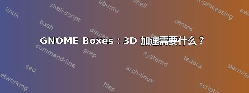 GNOME Boxes：3D 加速需要什么？