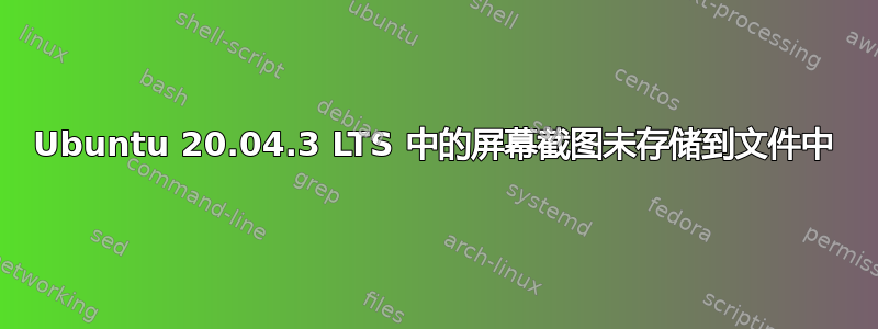 Ubuntu 20.04.3 LTS 中的屏幕截图未存储到文件中