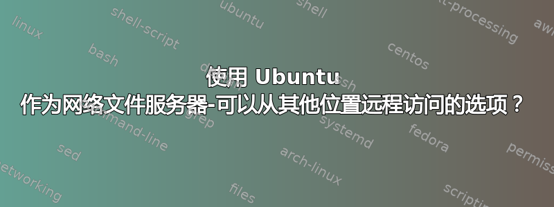 使用 Ubuntu 作为网络文件服务器-可以从其他位置远程访问的选项？