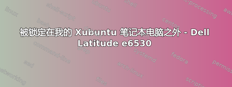 被锁定在我的 Xubuntu 笔记本电脑之外 - Dell Latitude e6530