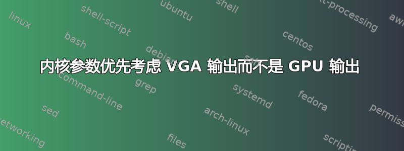 内核参数优先考虑 VGA 输出而不是 GPU 输出