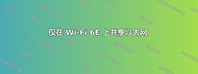 仅在 Wi-Fi 6E 上共享以太网