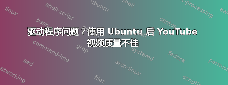 驱动程序问题？使用 Ubuntu 后 YouTube 视频质量不佳