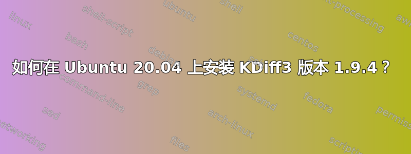 如何在 Ubuntu 20.04 上安装 KDiff3 版本 1.9.4？