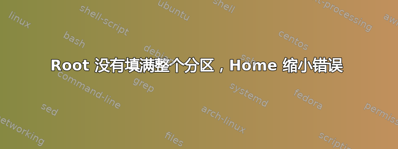 Root 没有填满整个分区，Home 缩小错误