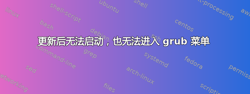 更新后无法启动，也无法进入 grub 菜单