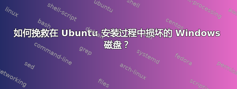 如何挽救在 Ubuntu 安装过程中损坏的 Windows 磁盘？