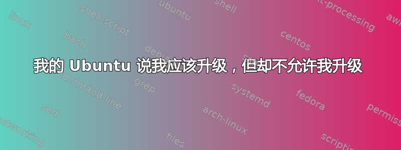 我的 Ubuntu 说我应该升级，但却不允许我升级