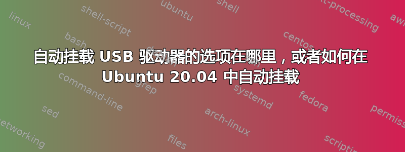 自动挂载 USB 驱动器的选项在哪里，或者如何在 Ubuntu 20.04 中自动挂载